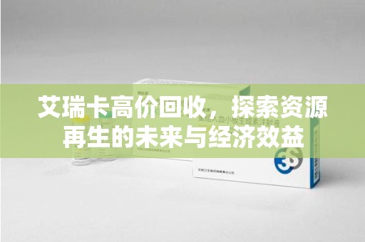 桂林艾瑞卡高价回收，探索资源再生的未来与经济效益