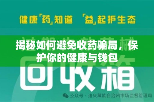 桂林揭秘如何避免收药骗局，保护你的健康与钱包