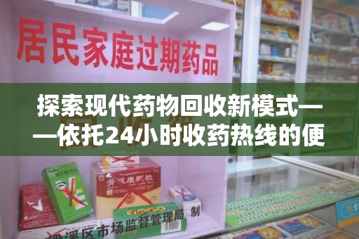 桂林探索现代药物回收新模式——依托24小时收药热线的便民服务