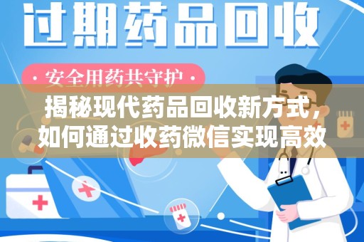 桂林揭秘现代药品回收新方式，如何通过收药微信实现高效环保