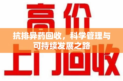 桂林抗排异药回收，科学管理与可持续发展之路
