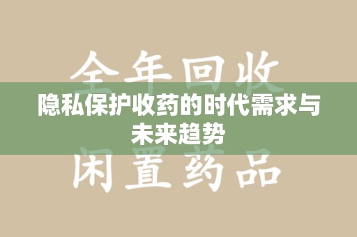 桂林隐私保护收药的时代需求与未来趋势