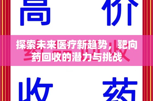 桂林探索未来医疗新趋势，靶向药回收的潜力与挑战