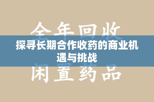 桂林探寻长期合作收药的商业机遇与挑战
