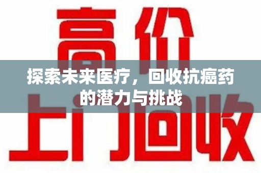 桂林探索未来医疗，回收抗癌药的潜力与挑战