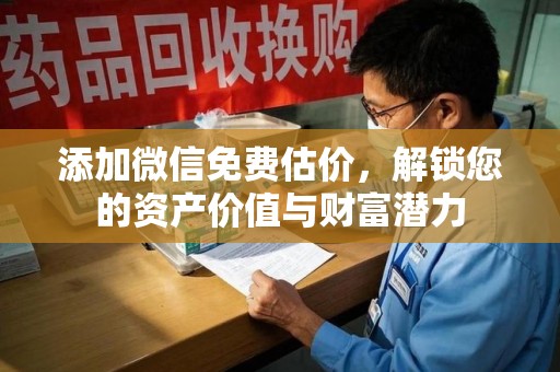 桂林添加微信免费估价，解锁您的资产价值与财富潜力