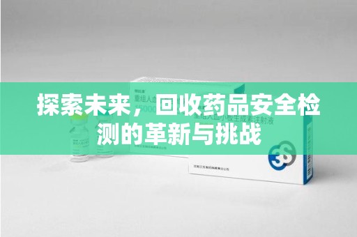 桂林探索未来，回收药品安全检测的革新与挑战