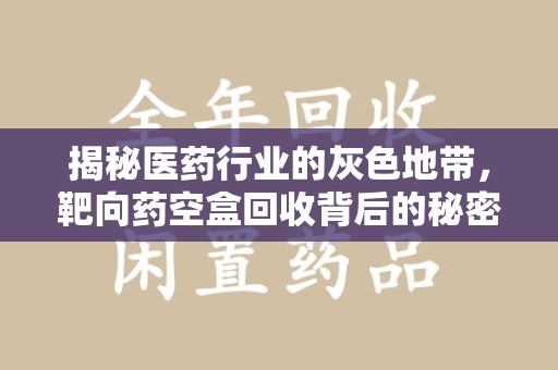 桂林揭秘医药行业的灰色地带，靶向药空盒回收背后的秘密