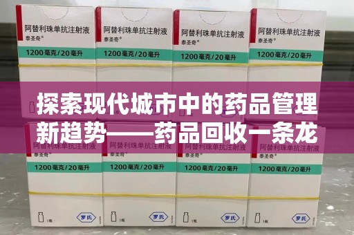桂林探索现代城市中的药品管理新趋势——药品回收一条龙服务的崛起