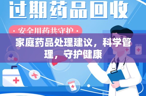 桂林家庭药品处理建议，科学管理，守护健康