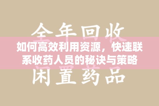 桂林如何高效利用资源，快速联系收药人员的秘诀与策略
