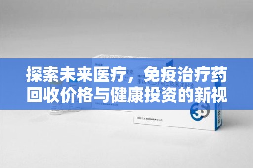 桂林探索未来医疗，免疫治疗药回收价格与健康投资的新视角
