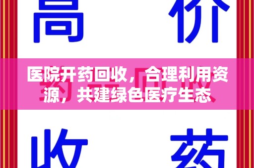 桂林医院开药回收，合理利用资源，共建绿色医疗生态