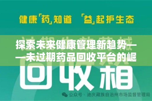 桂林探索未来健康管理新趋势——未过期药品回收平台的崛起与价值