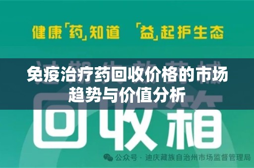 桂林免疫治疗药回收价格的市场趋势与价值分析