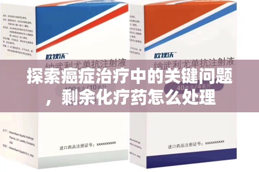 桂林探索癌症治疗中的关键问题，剩余化疗药怎么处理