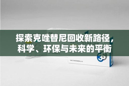桂林探索克唑替尼回收新路径，科学、环保与未来的平衡