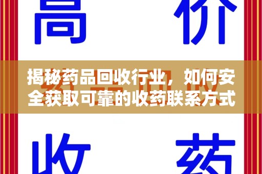 桂林揭秘药品回收行业，如何安全获取可靠的收药联系方式？