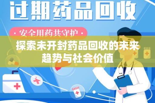 桂林探索未开封药品回收的未来趋势与社会价值