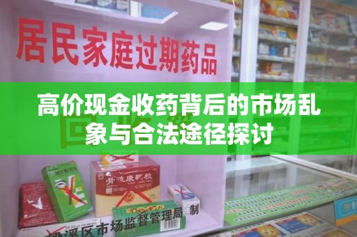 桂林高价现金收药背后的市场乱象与合法途径探讨