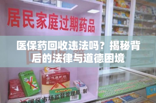 桂林医保药回收违法吗？揭秘背后的法律与道德困境