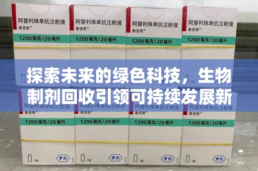桂林探索未来的绿色科技，生物制剂回收引领可持续发展新潮流