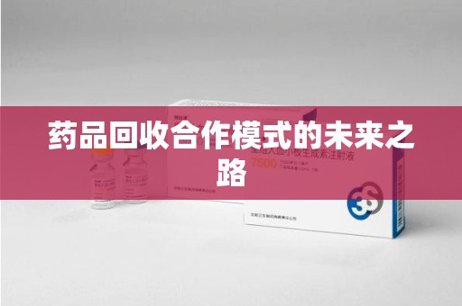 桂林药品回收合作模式的未来之路