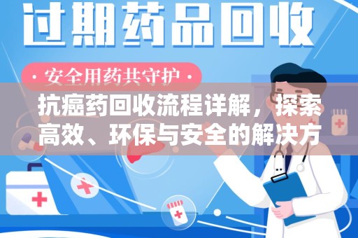 桂林抗癌药回收流程详解，探索高效、环保与安全的解决方案
