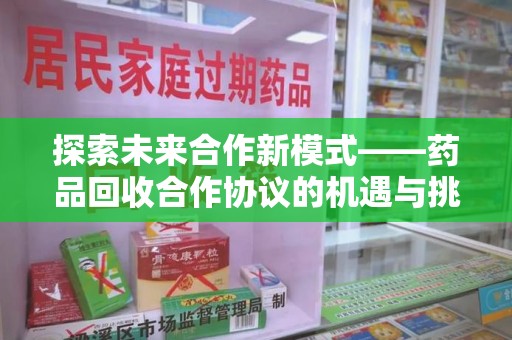 桂林探索未来合作新模式——药品回收合作协议的机遇与挑战