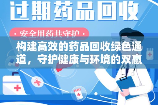 桂林构建高效的药品回收绿色通道，守护健康与环境的双赢之道