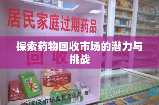 桂林探索药物回收市场的潜力与挑战