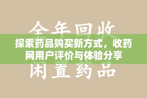 桂林探索药品购买新方式，收药网用户评价与体验分享