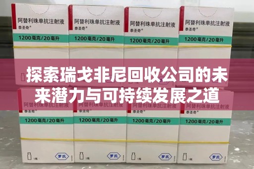 桂林探索瑞戈非尼回收公司的未来潜力与可持续发展之道