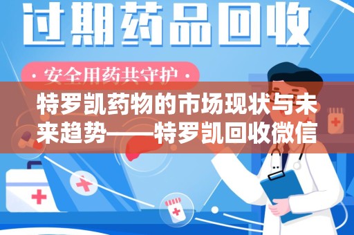 桂林特罗凯药物的市场现状与未来趋势——特罗凯回收微信助力行业发展