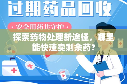 桂林探索药物处理新途径，哪里能快速卖剩余药？