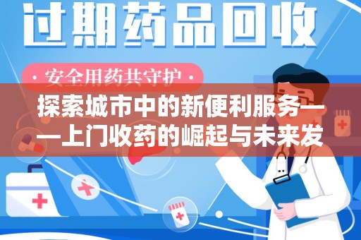 桂林探索城市中的新便利服务——上门收药的崛起与未来发展