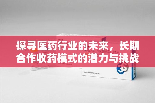 桂林探寻医药行业的未来，长期合作收药模式的潜力与挑战