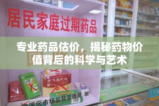 桂林专业药品估价，揭秘药物价值背后的科学与艺术