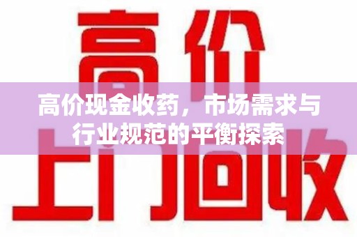 桂林高价现金收药，市场需求与行业规范的平衡探索