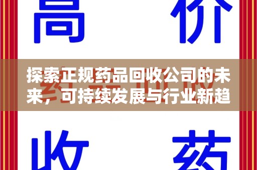 桂林探索正规药品回收公司的未来，可持续发展与行业新趋势