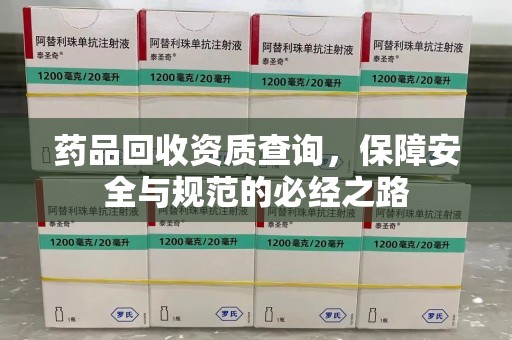 桂林药品回收资质查询，保障安全与规范的必经之路
