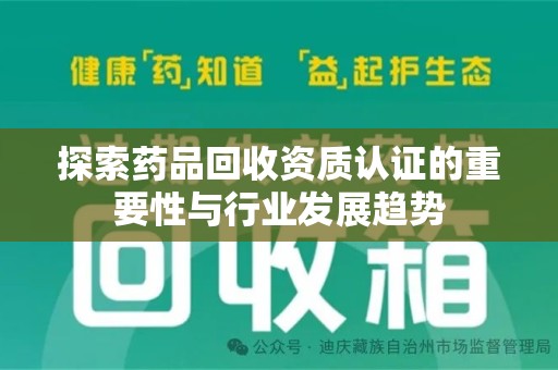 桂林探索药品回收资质认证的重要性与行业发展趋势