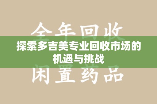 桂林探索多吉美专业回收市场的机遇与挑战