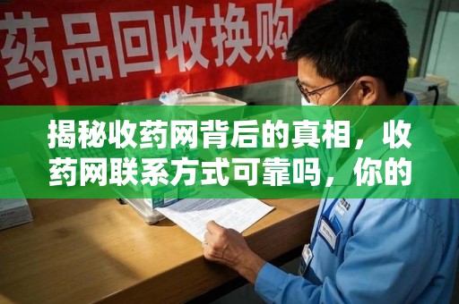桂林揭秘收药网背后的真相，收药网联系方式可靠吗，你的选择至关重要