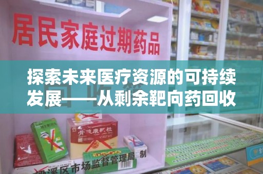 桂林探索未来医疗资源的可持续发展——从剩余靶向药回收说起