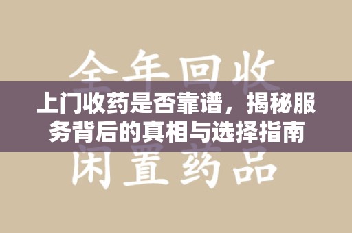 桂林上门收药是否靠谱，揭秘服务背后的真相与选择指南