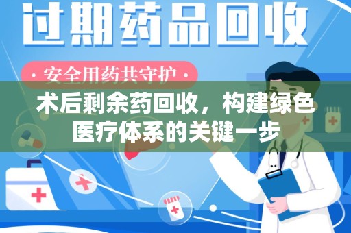 桂林术后剩余药回收，构建绿色医疗体系的关键一步