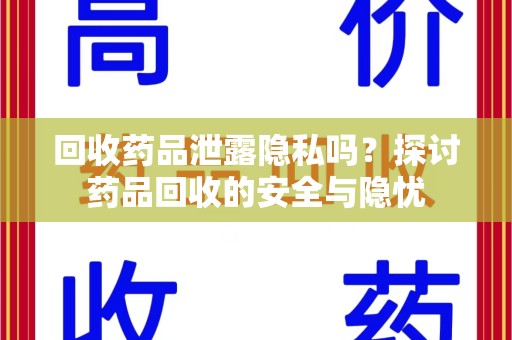 桂林回收药品泄露隐私吗？探讨药品回收的安全与隐忧