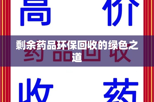 桂林剩余药品环保回收的绿色之道