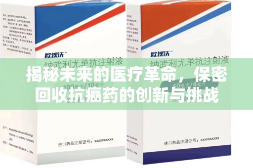 桂林揭秘未来的医疗革命，保密回收抗癌药的创新与挑战